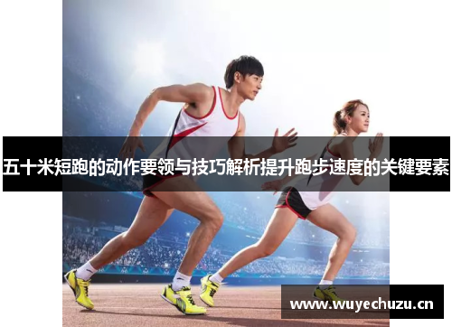 五十米短跑的动作要领与技巧解析提升跑步速度的关键要素