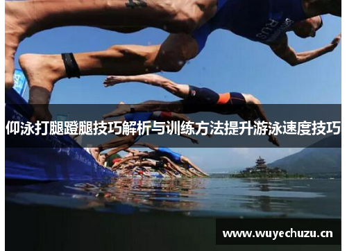仰泳打腿蹬腿技巧解析与训练方法提升游泳速度技巧