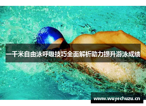 一千米自由泳呼吸技巧全面解析助力提升游泳成绩