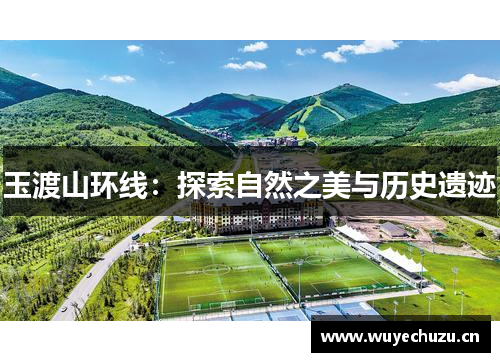 玉渡山环线：探索自然之美与历史遗迹