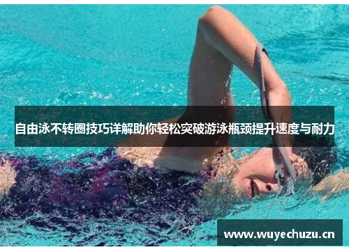 自由泳不转圈技巧详解助你轻松突破游泳瓶颈提升速度与耐力