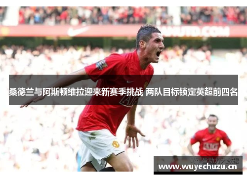 桑德兰与阿斯顿维拉迎来新赛季挑战 两队目标锁定英超前四名