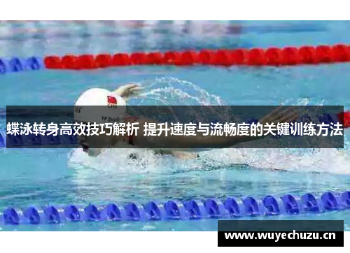 蝶泳转身高效技巧解析 提升速度与流畅度的关键训练方法